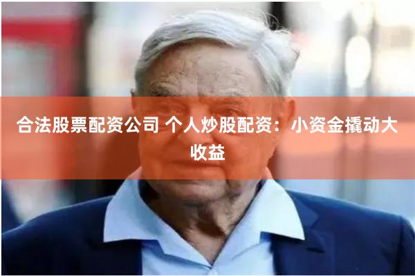 合法股票配资公司 个人炒股配资：小资金撬动大收益