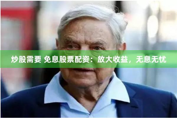 炒股需要 免息股票配资：放大收益，无息无忧