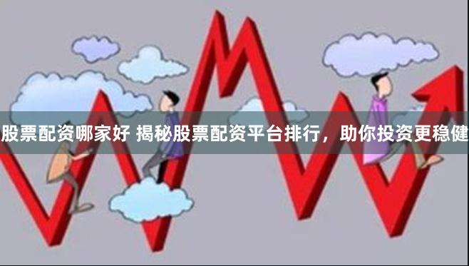 股票配资哪家好 揭秘股票配资平台排行，助你投资更稳健