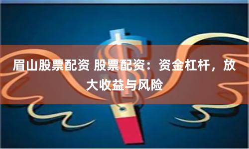 眉山股票配资 股票配资：资金杠杆，放大收益与风险