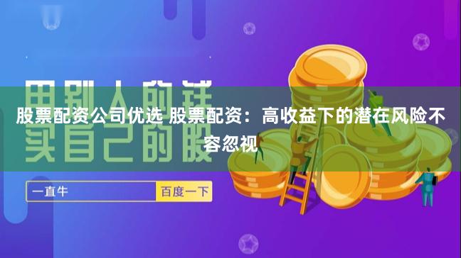 股票配资公司优选 股票配资：高收益下的潜在风险不容忽视