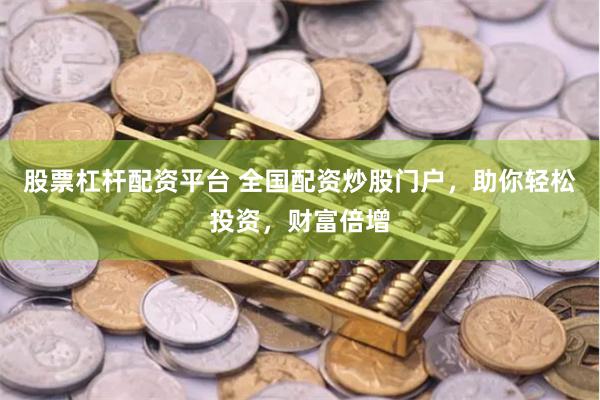 股票杠杆配资平台 全国配资炒股门户，助你轻松投资，财富倍增
