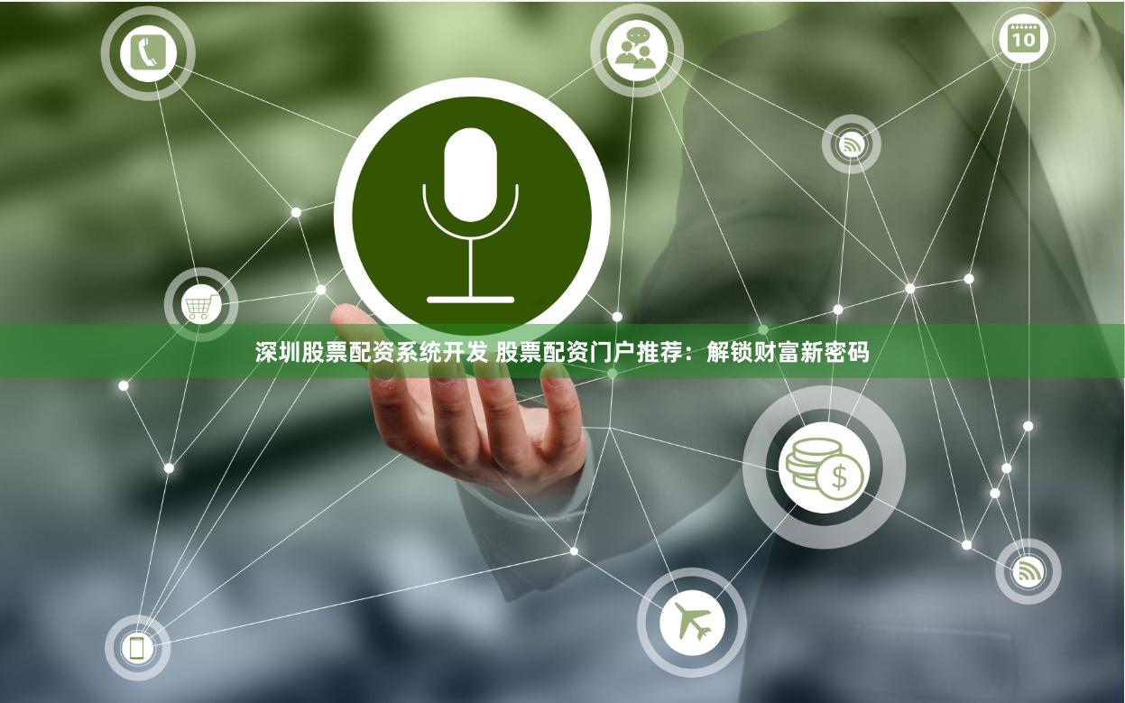深圳股票配资系统开发 股票配资门户推荐：解锁财富新密码