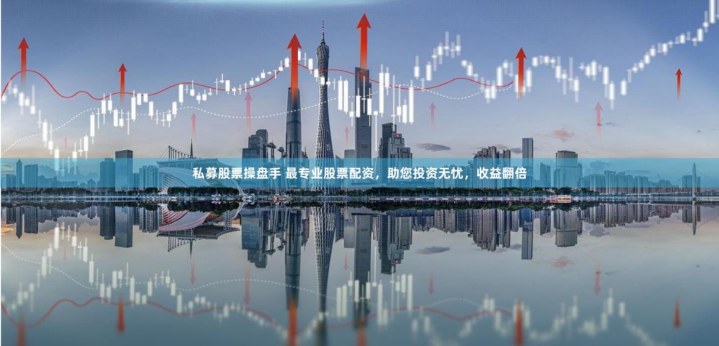 私募股票操盘手 最专业股票配资，助您投资无忧，收益翻倍