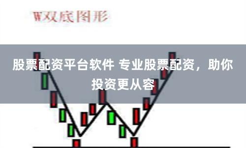 股票配资平台软件 专业股票配资，助你投资更从容
