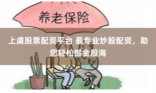 上虞股票配资平台 最专业炒股配资，助您轻松掘金股海