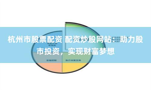 杭州市股票配资 配资炒股网站：助力股市投资，实现财富梦想