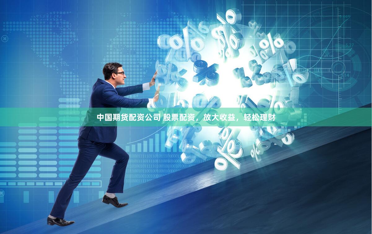 中国期货配资公司 股票配资，放大收益，轻松理财