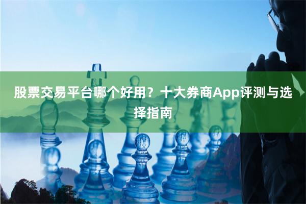 股票交易平台哪个好用？十大券商App评测与选择指南