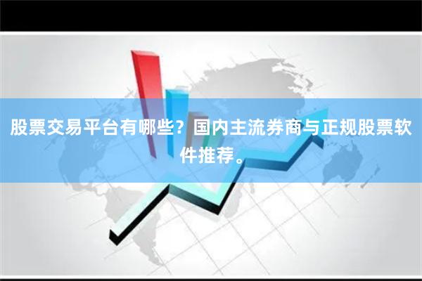 股票交易平台有哪些？国内主流券商与正规股票软件推荐。