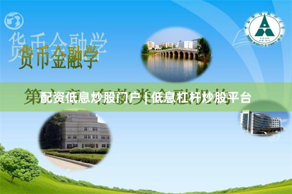 配资低息炒股门户 | 低息杠杆炒股平台