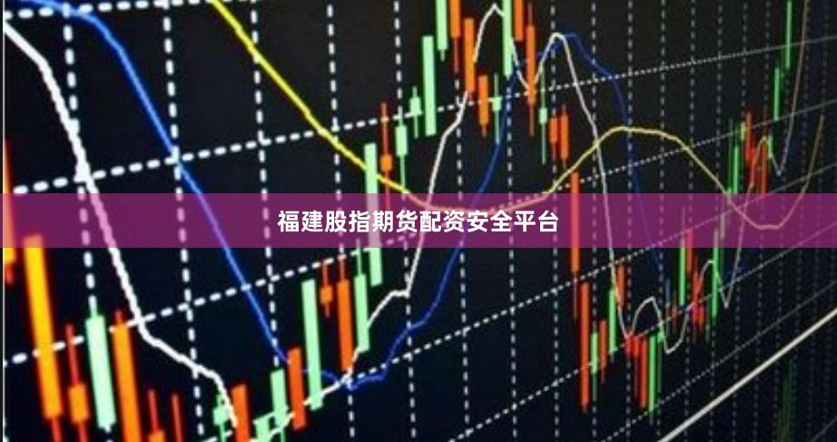 福建股指期货配资安全平台