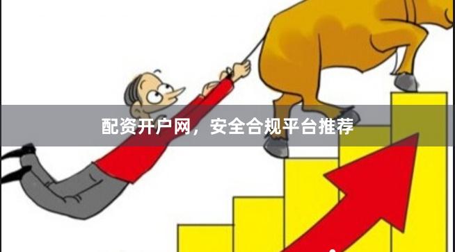 配资开户网，安全合规平台推荐