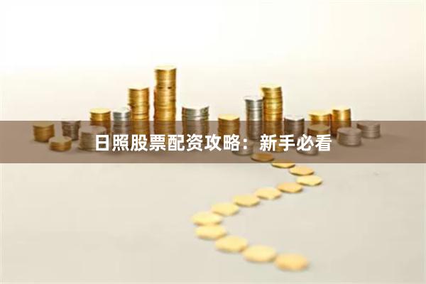 日照股票配资攻略：新手必看