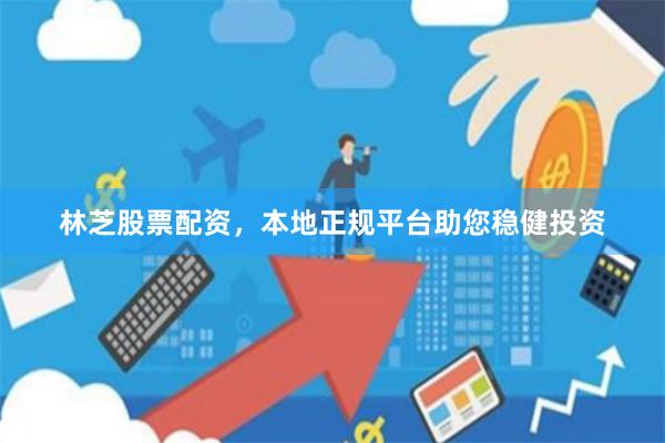 林芝股票配资，本地正规平台助您稳健投资