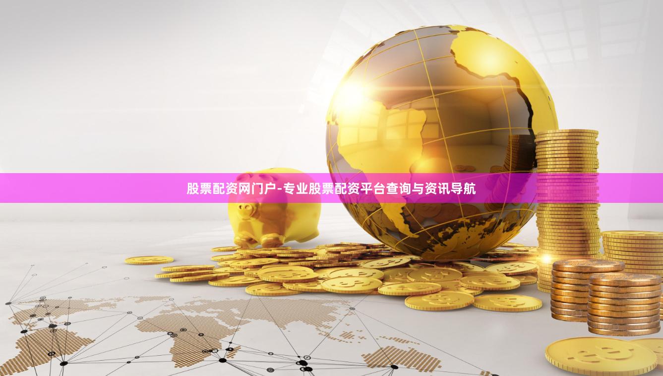 股票配资网门户-专业股票配资平台查询与资讯导航