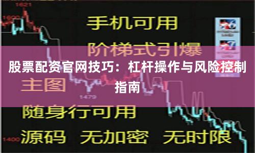 股票配资官网技巧：杠杆操作与风险控制指南