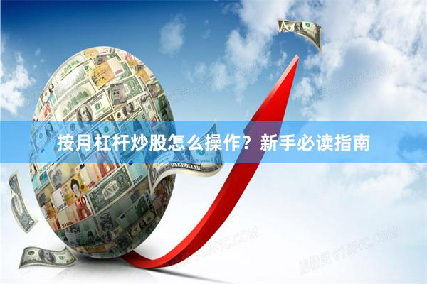 按月杠杆炒股怎么操作？新手必读指南