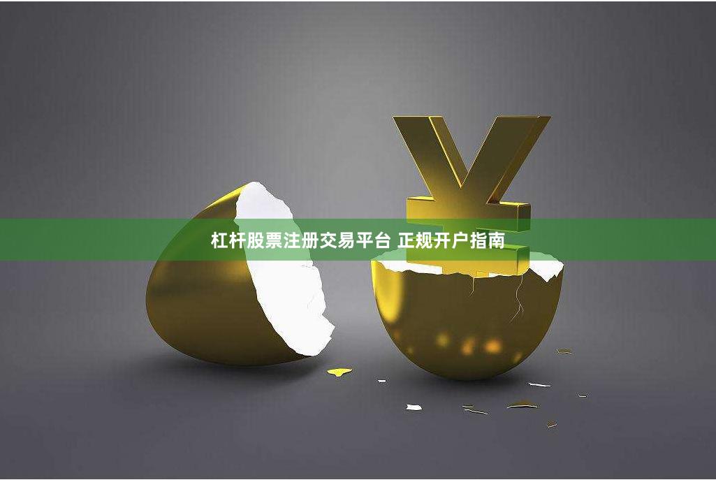 杠杆股票注册交易平台 正规开户指南